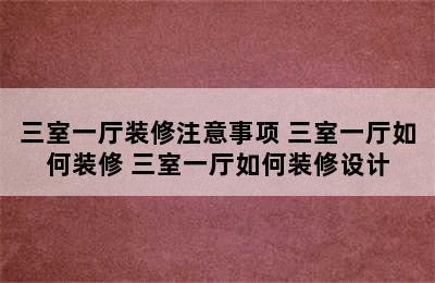 三室一厅装修注意事项 三室一厅如何装修 三室一厅如何装修设计